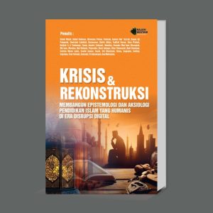 KRISIS DAN REKONSTRUKSI: MEMBANGUN EPISTEMOLOGI DAN AKSIOLOGI PENDIDIKAN ISLAM YANG HUMANIS DI ERA DISRUPSI DIGITAL